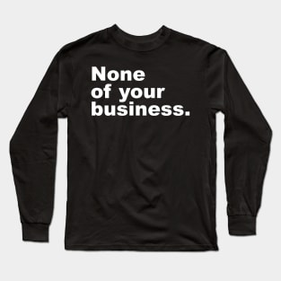 None of your business. Long Sleeve T-Shirt